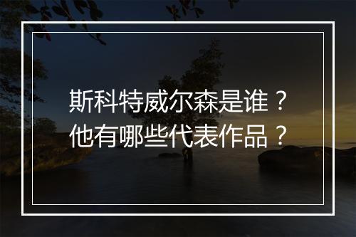 斯科特威尔森是谁？他有哪些代表作品？