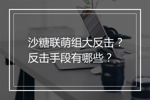 沙糖联萌组大反击？反击手段有哪些？
