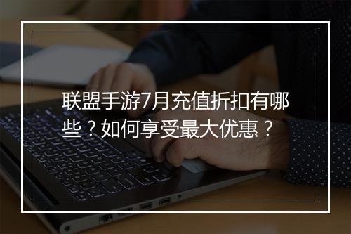 联盟手游7月充值折扣有哪些?如何享受最大优惠?
