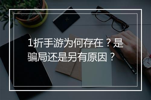 1折手游为何存在?是骗局还是另有原因?