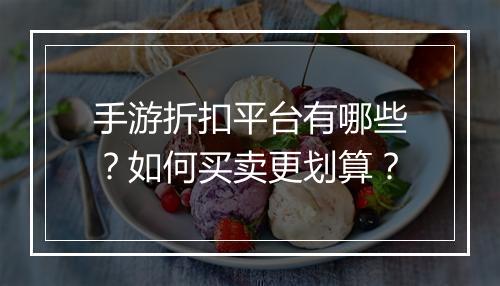 手游折扣平台有哪些？如何买卖更划算？