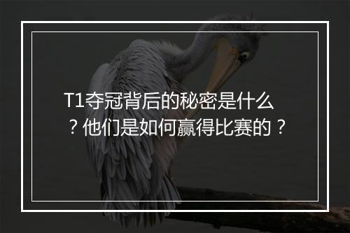 T1夺冠背后的秘密是什么?他们是如何赢得比赛的?