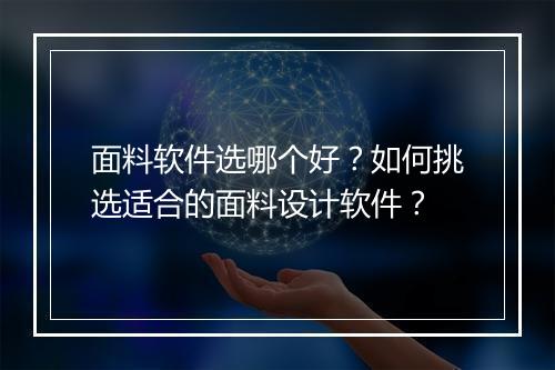 面料软件选哪个好？如何挑选适合的面料设计软件？