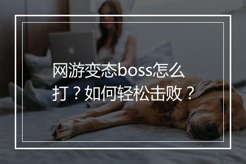 网游变态boss怎么打？如何轻松击败？