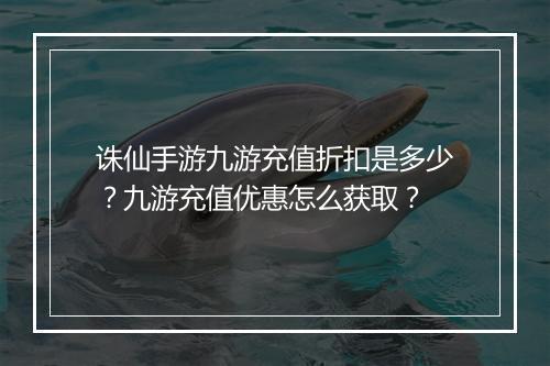 诛仙手游九游充值折扣是多少?九游充值优惠怎么获取?