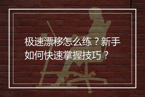 极速漂移怎么练?新手如何快速掌握技巧?