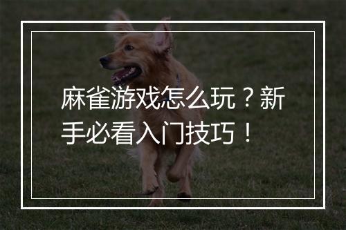 麻雀游戏怎么玩？新手必看入门技巧！