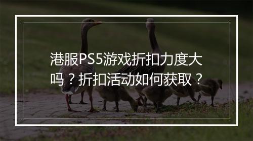 港服PS5游戏折扣力度大吗?折扣活动如何获取?