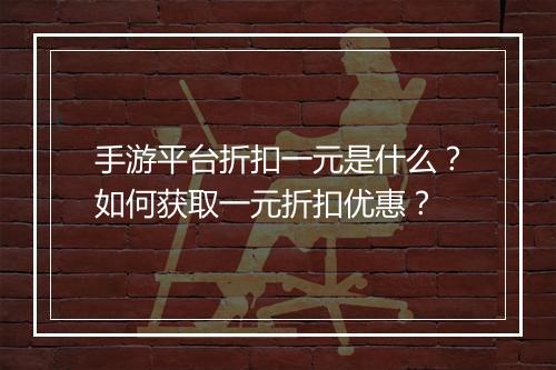 手游平台折扣一元是什么?如何获取一元折扣优惠?