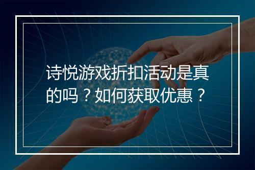 诗悦游戏折扣活动是真的吗?如何获取优惠?