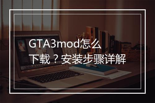 GTA3mod怎么下载?安装步骤详解