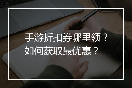 手游折扣券哪里领?如何获取最优惠?
