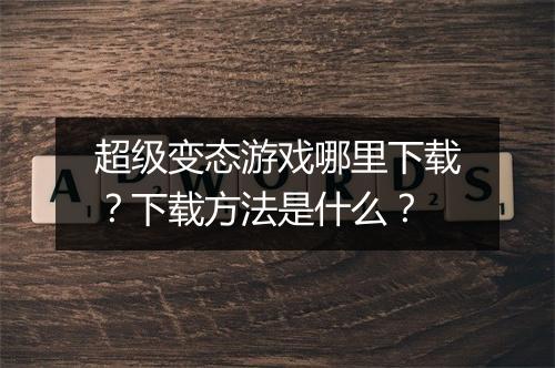 超级变态游戏哪里下载？下载方法是什么？