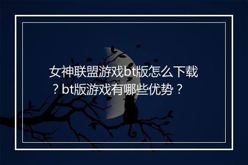 女神联盟游戏bt版怎么下载？bt版游戏有哪些优势？