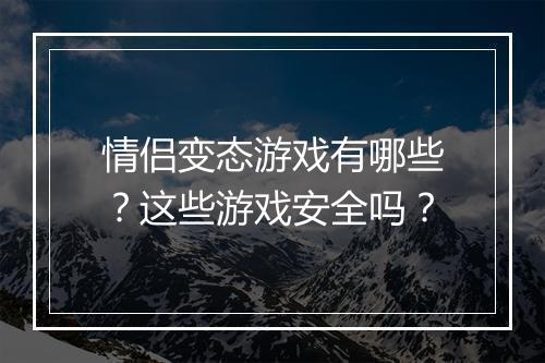 情侣变态游戏有哪些?这些游戏安全吗?
