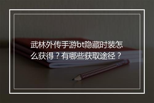 武林外传手游bt隐藏时装怎么获得?有哪些获取途径?