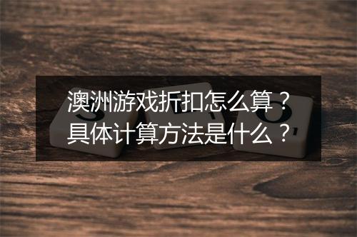 澳洲游戏折扣怎么算？具体计算方法是什么？