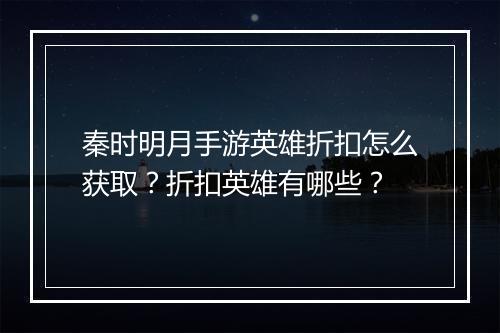 秦时明月手游英雄折扣怎么获取?折扣英雄有哪些?