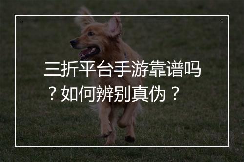 三折平台手游靠谱吗？如何辨别真伪？