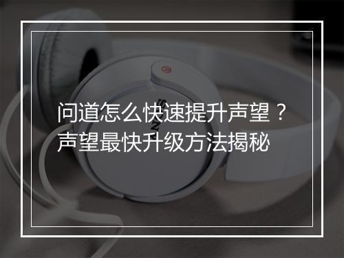 问道怎么快速提升声望？声望最快升级方法揭秘