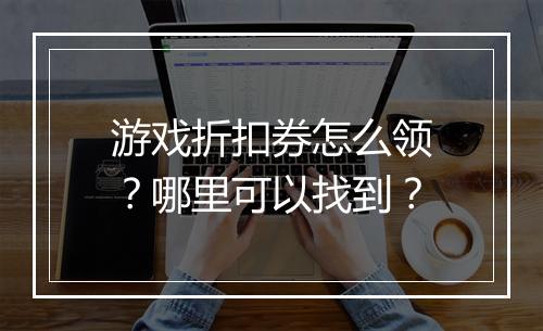 游戏折扣券怎么领?哪里可以找到?