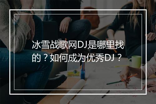冰雪战歌网DJ是哪里找的?如何成为优秀DJ?