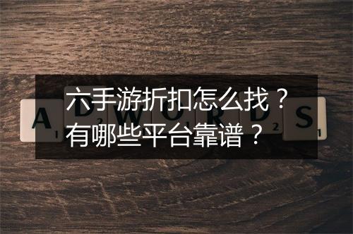 六手游折扣怎么找?有哪些平台靠谱?