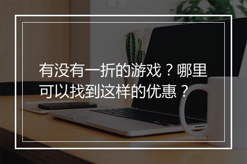 有没有一折的游戏？哪里可以找到这样的优惠？
