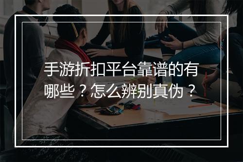 手游折扣平台靠谱的有哪些？怎么辨别真伪？