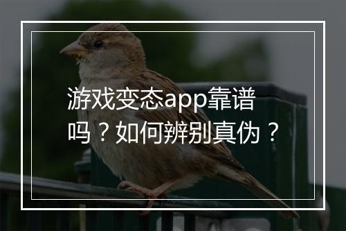 游戏变态app靠谱吗?如何辨别真伪?