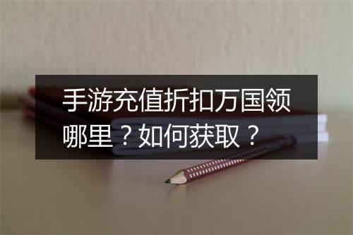 手游充值折扣万国领哪里?如何获取?