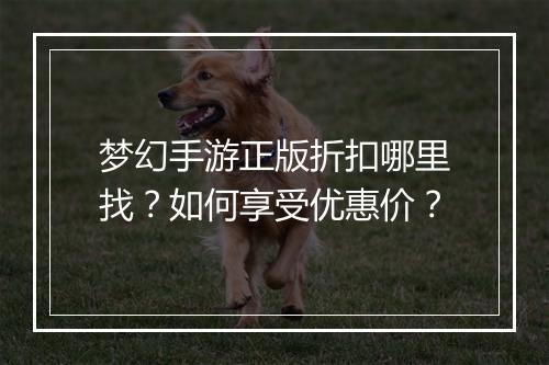 梦幻手游正版折扣哪里找?如何享受优惠价?