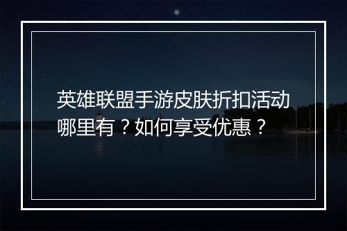 英雄联盟手游皮肤折扣活动哪里有?如何享受优惠?