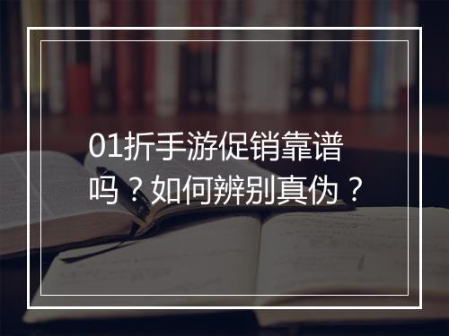 01折手游促销靠谱吗？如何辨别真伪？