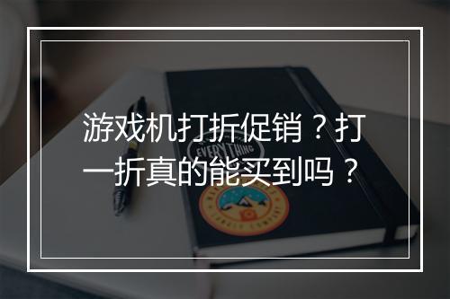 游戏机打折促销?打一折真的能买到吗?
