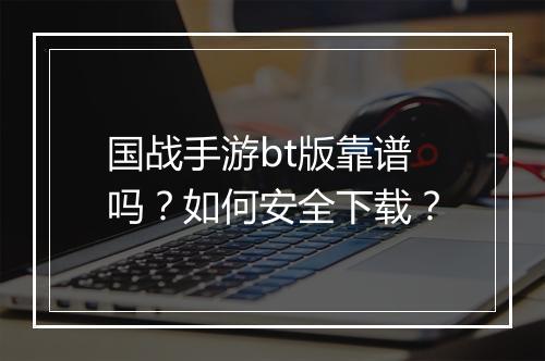 国战手游bt版靠谱吗?如何安全下载?