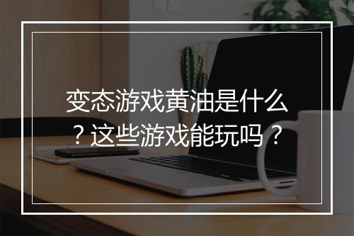 变态游戏黄油是什么?这些游戏能玩吗?