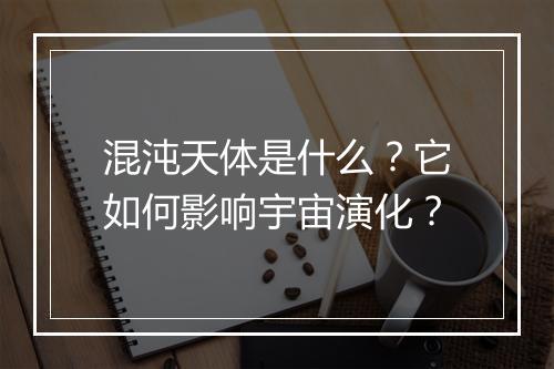 混沌天体是什么?它如何影响宇宙演化?