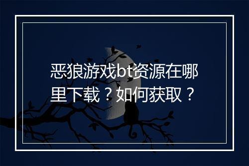 恶狼游戏bt资源在哪里下载?如何获取?