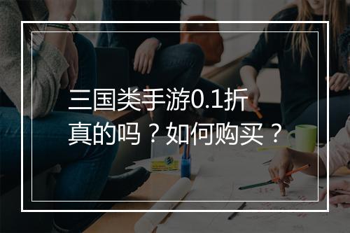 三国类手游0.1折真的吗?如何购买?