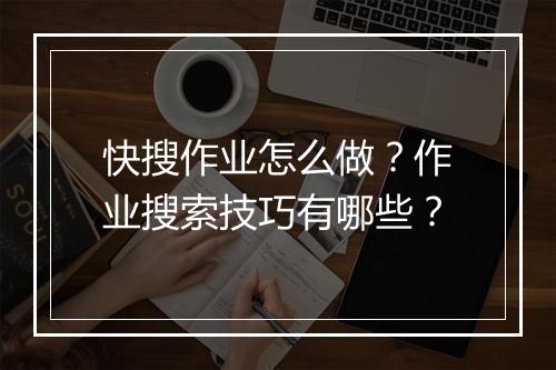 快搜作业怎么做?作业搜索技巧有哪些?