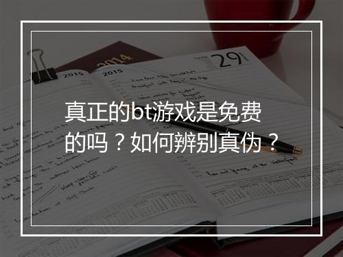 真正的bt游戏是免费的吗？如何辨别真伪？