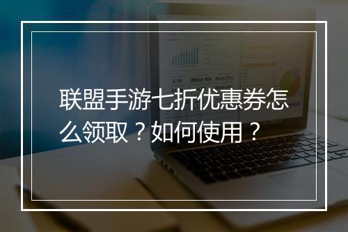 联盟手游七折优惠券怎么领取?如何使用?