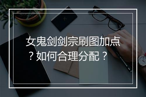 女鬼剑剑宗刷图加点？如何合理分配？