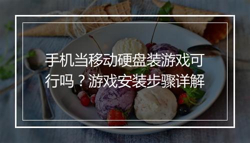 手机当移动硬盘装游戏可行吗？游戏安装步骤详解