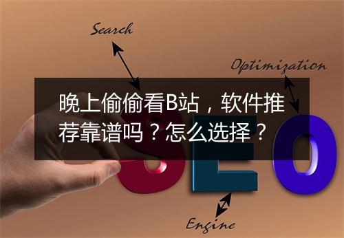 晚上偷偷看B站,软件推荐靠谱吗?怎么选择?