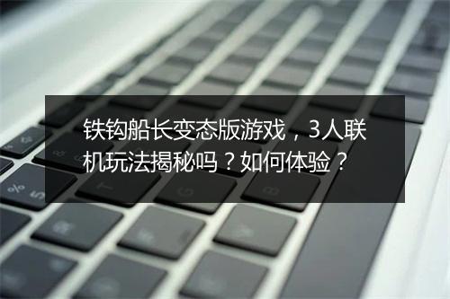 铁钩船长变态版游戏，3人联机玩法揭秘吗？如何体验？