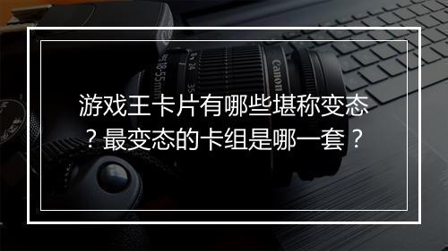 游戏王卡片有哪些堪称变态?最变态的卡组是哪一套?