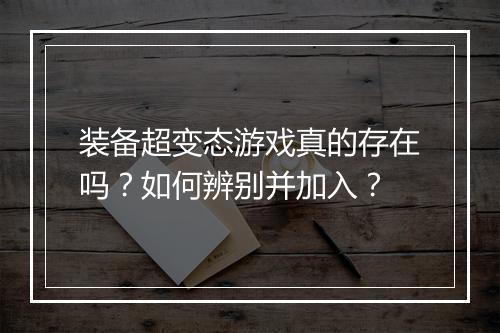 装备超变态游戏真的存在吗?如何辨别并加入?