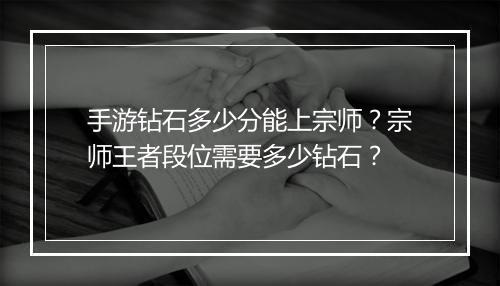 手游钻石多少分能上宗师？宗师王者段位需要多少钻石？